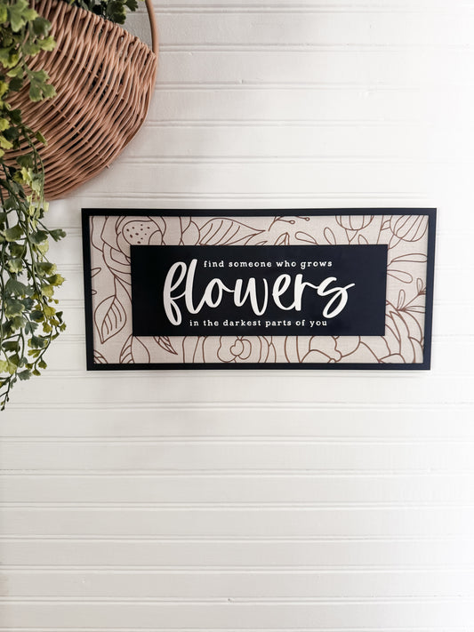 Find Someone Who Grows Flowers in the Darkest Parts of You | Framed Sign | Hanging Sign | Handmade